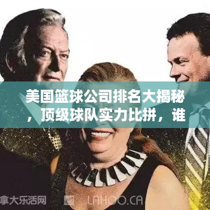美国篮球公司排名大揭秘，顶级球队实力比拼，谁领风骚独占鳌头？