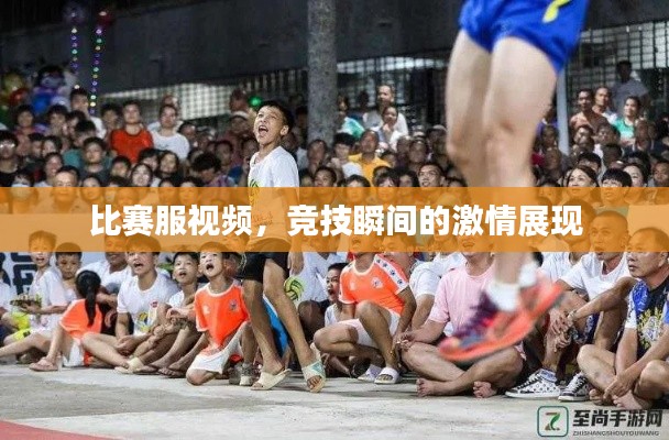 比赛服视频，竞技瞬间的激情展现