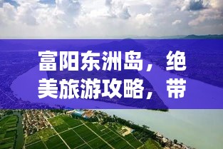 富阳东洲岛,绝美旅游攻略,带你畅游岛屿风光!